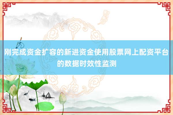 刚完成资金扩容的新进资金使用股票网上配资平台的数据时效性监测