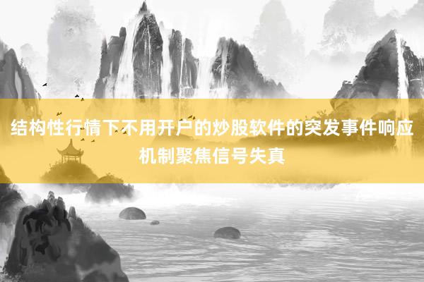 结构性行情下不用开户的炒股软件的突发事件响应机制聚焦信号失真