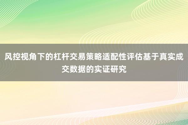 风控视角下的杠杆交易策略适配性评估基于真实成交数据的实证研究