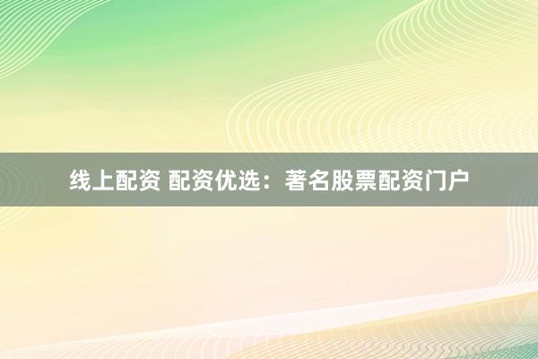 线上配资 配资优选:著名股票配资门户