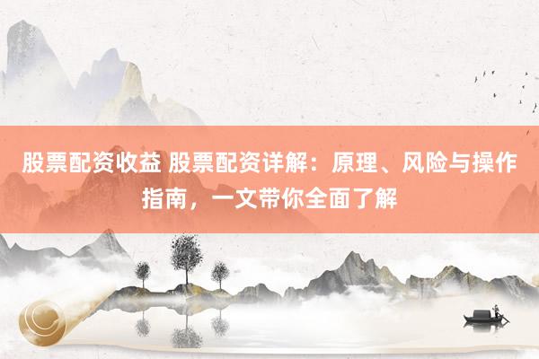 股票配资收益 股票配资详解:原理、风险与操作指南,一文带你全面了解