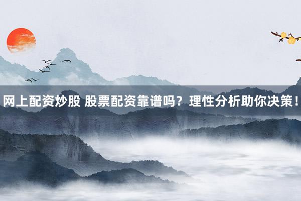 网上配资炒股 股票配资靠谱吗？理性分析助你决策！