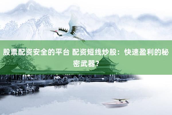 股票配资安全的平台 配资短线炒股:快速盈利的秘密武器?