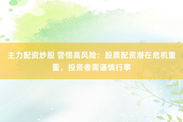 主力配资炒股 警惕高风险：股票配资潜在危机重重，投资者需谨慎行事