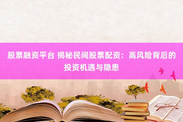 股票融资平台 揭秘民间股票配资：高风险背后的投资机遇与隐患