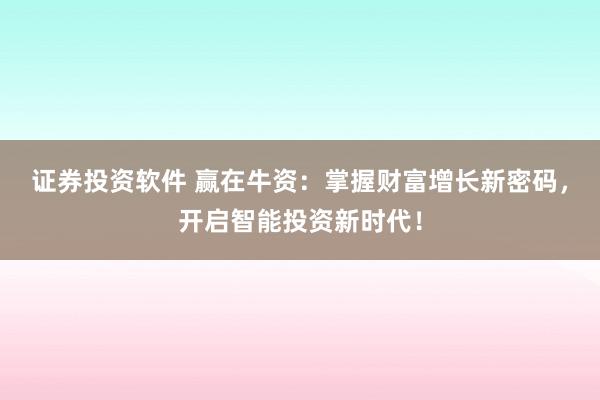 证券投资软件 赢在牛资:掌握财富增长新密码,开启智能投资新时代!