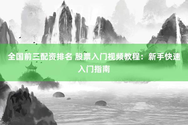 全国前三配资排名 股票入门视频教程：新手快速入门指南