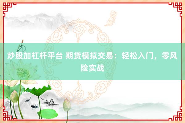 炒股加杠杆平台 期货模拟交易：轻松入门，零风险实战